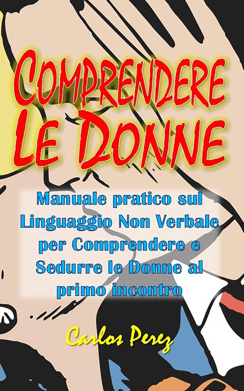 COMPRENDERE LE DONNE: Manuale pratico sul Linguaggio Non Verbale per Comprendere e Sedurre le Donne al primo incontro Lifestyle