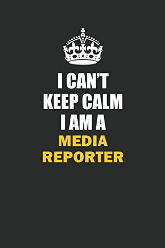 I Can't Keep Calm I Am a Media Reporter: Inspirational life quote blank lined Notebook 6x9 matte finish book