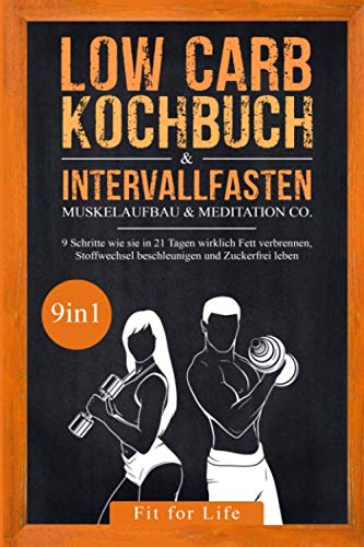 Low Carb Kochbuch & Intervallfasten | Muskelaufbau & Meditation Co. - 9 Schritte wie sie in 21 Tagen wirklich Fett verbrennen, Stoffwechsel beschleunigen und Zuckerfrei leben - 9in1 Health, Nutrition & Fitness