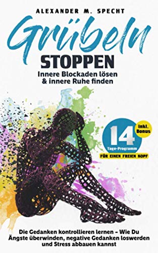 Grübeln stoppen – Innere Blockaden lösen & innere Ruhe finden: Die Gedanken kontrollieren lernen – Wie Du Ängste überwinden, negative Gedanken loswerden und Stress abbauen kannst Contemporary literature Books