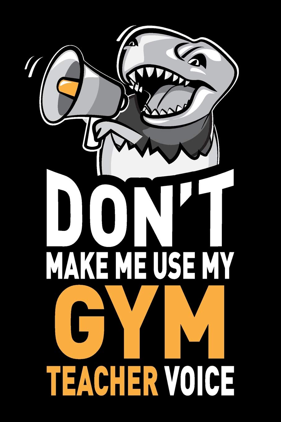 Don't Make Me Use My Gym Teacher Voice: Funny Gym Coach Teacher Appreciation Gag Gift - Joke Notebook Journal & Sketchbook Diary, Thank You Present book