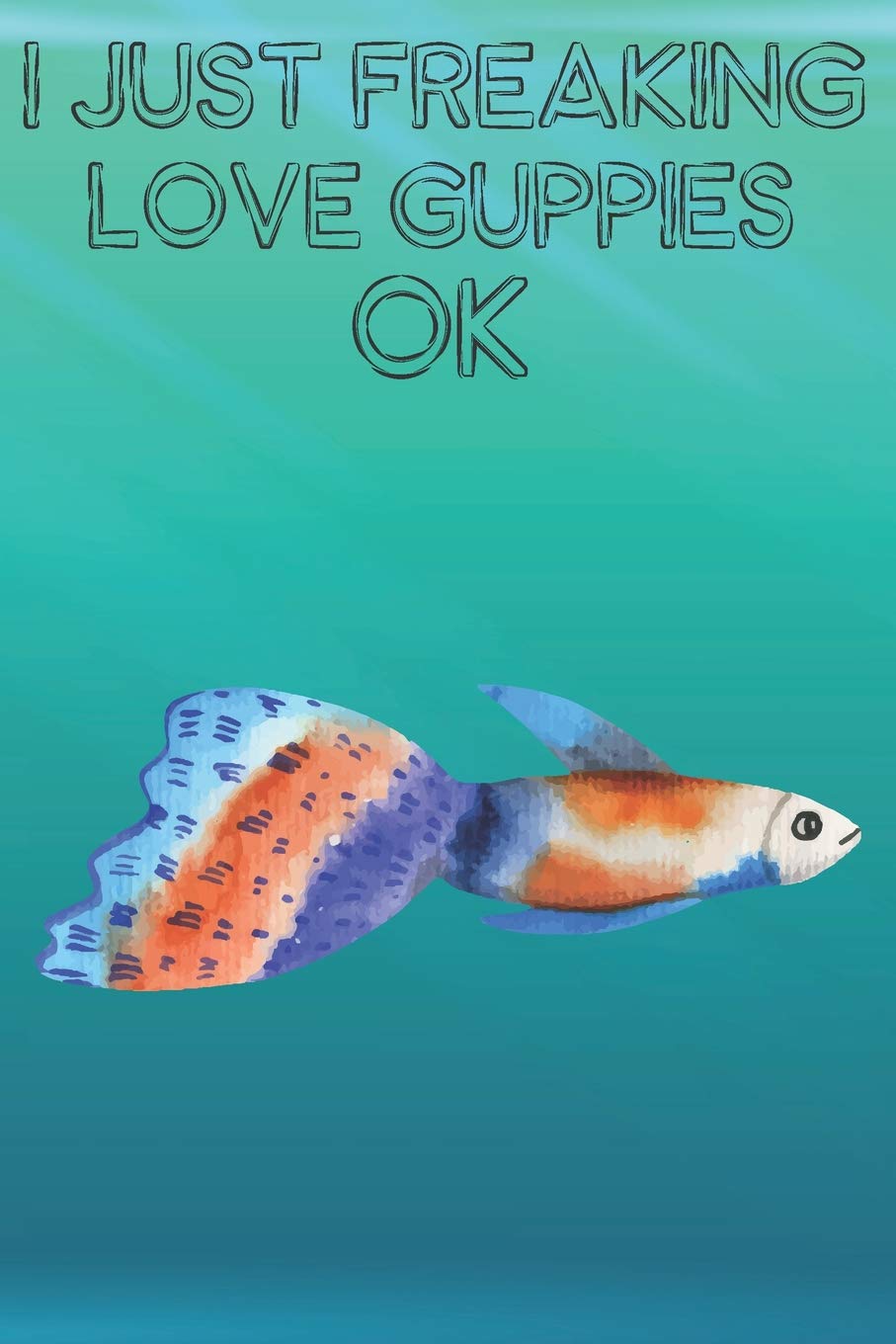 I Just Freaking Love Guppies Ok: Cute Guppies Lovers Journal / Notebook / Diary / Birthday Gift (6x9 - 110 Blank Lined Pages) Books