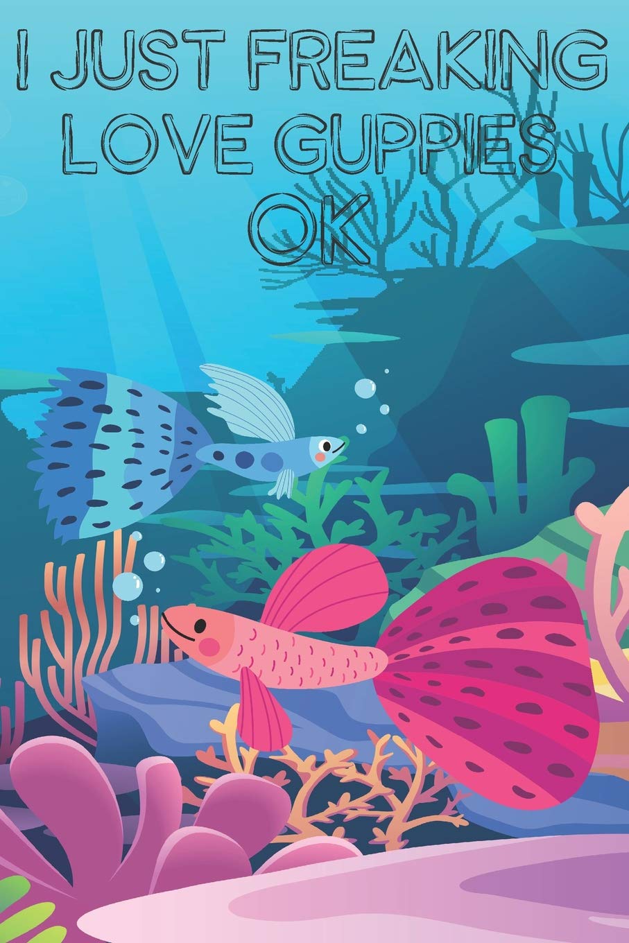 I Just Freaking Love Guppies Ok: Cute Guppies Lovers Journal / Notebook / Diary / Birthday Gift (6x9 - 110 Blank Lined Pages) Books