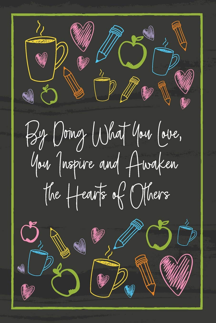 By Doing What You Love, You Inspire and Awaken the Hearts of Others: Teacher Notebook - great gift to show your appreciation. Colorful journal cover with 120 pages. Learning & Reference