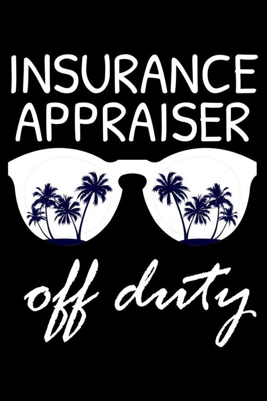 Insurance Appraiser Off Duty: Funny Writing Notebook, Summer Vacation Diary, Retirement Journal, Planner Organizer for Insurance Appraisers Business, Finance & Career