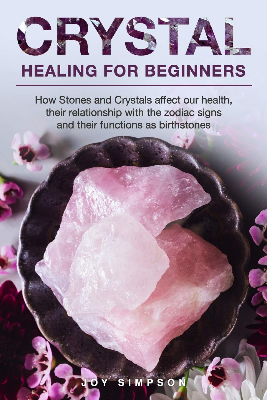 Crystal Healing for Beginners: Chakras and Crystals in a simple holistic guide. How Stones and Crystals affect our health, their relationship with the zodiac signs and their functions as birthstones Religion & Esotericism