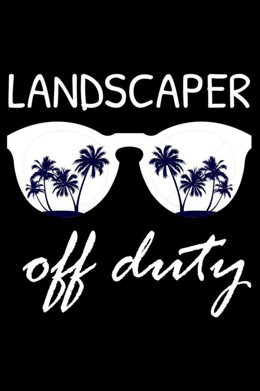 Landscaper Off Duty: Funny Writing Notebook, Summer Vacation Diary, Retirement Journal, Planner Organizer for Landscapers Garden & Plants
