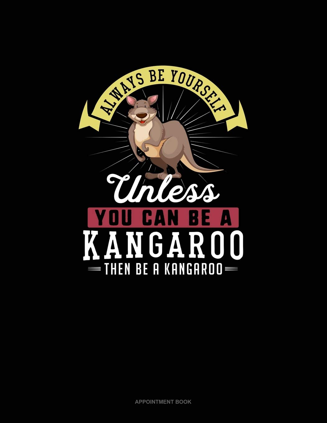 Always Be Yourself Unless You Can Be A Kangaroo Then Be A Kangaroo: Appointment Book book