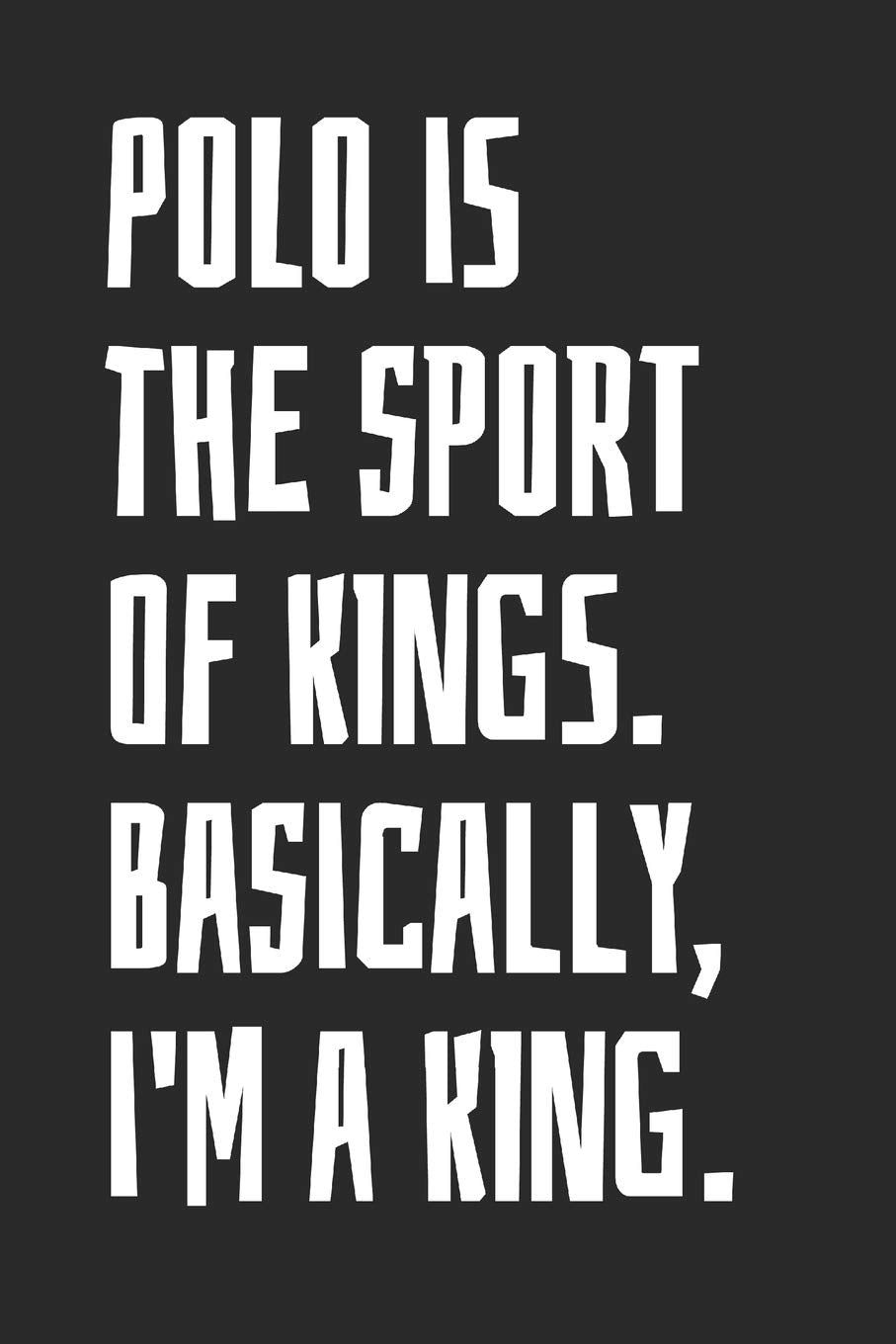 Polo Is The Sport Of Kings. Basically, I'm A King: Blank Lined Notebook Leisure & Fun