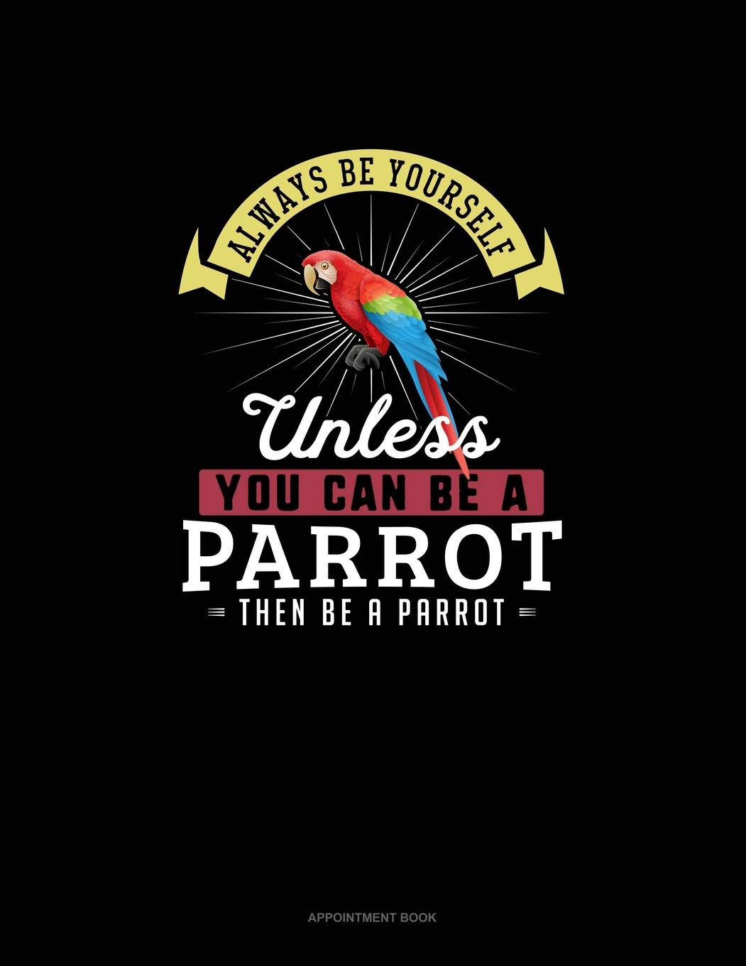 Always Be Yourself Unless You Can Be A Parrot Then Be A Parrot: Appointment Book Essays & Short Stories
