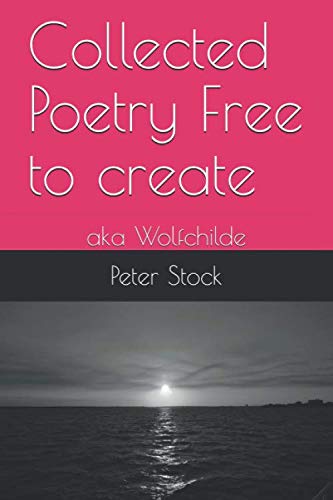 Collected Poetry Free to create: aka Wolfchilde Poetry
