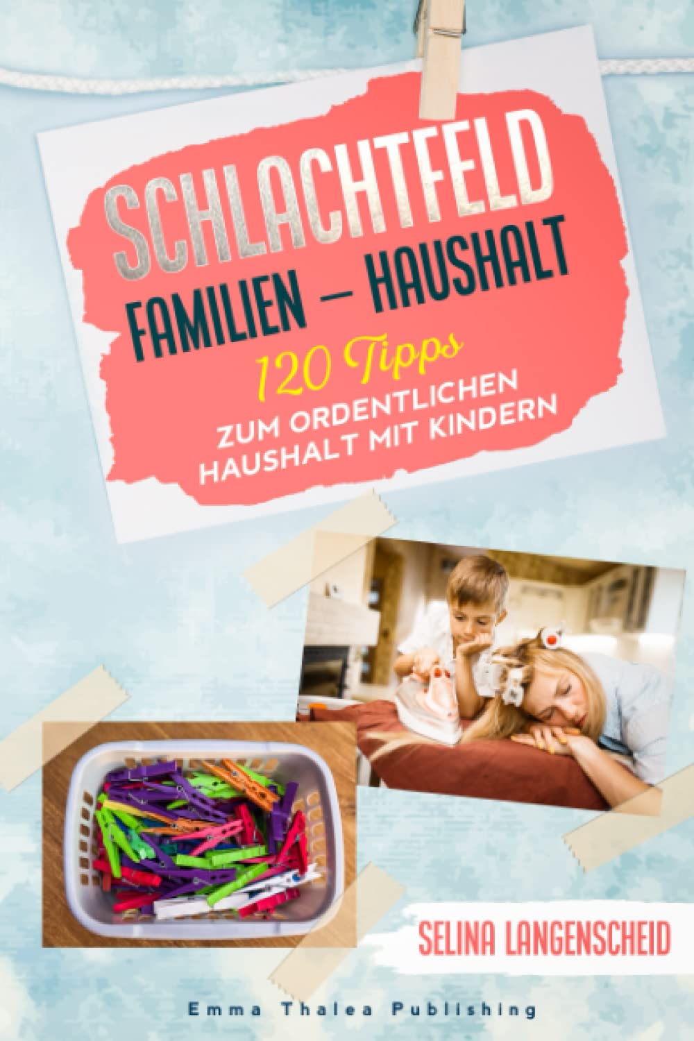 Schlachtfeld Familien - Haushalt | 120 Tipps zum ordentlichen Haushalt mit Kindern | Selina Langenscheid: Haushalts Life Hacks für Mütter | ... Haushaltsführung | EMMA THALEA PUBLISHING Business, Finance & Career