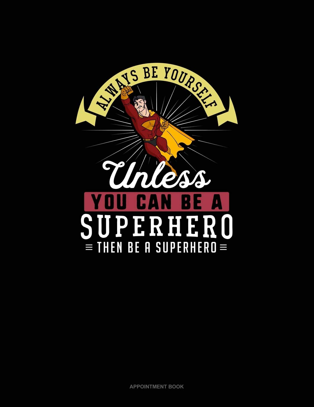Always Be Yourself Unless You Can Be A Superhero Then Be A Superhero: Appointment Book Essays & Short Stories