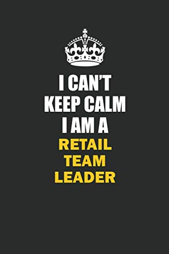 I Can't Keep Calm I Am a Retail Team Leader: Inspirational life quote blank lined Notebook 6x9 matte finish book