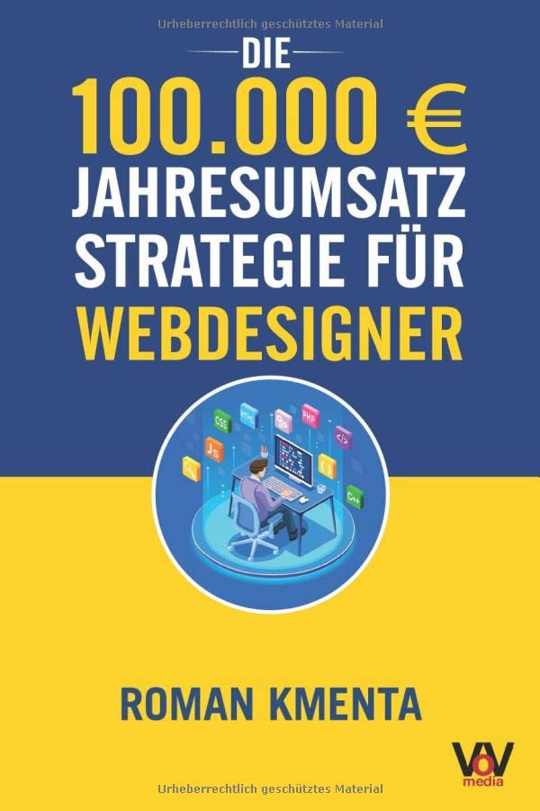 Die 100.000 € Jahresumsatz Strategie für Webdesigner: Was Sie als Web Developer abseits von Wordpress, Javascript und HTML für ein erfolgreiches ... benötigen (100.000 Euro Jahresumsatz) Media & Communication