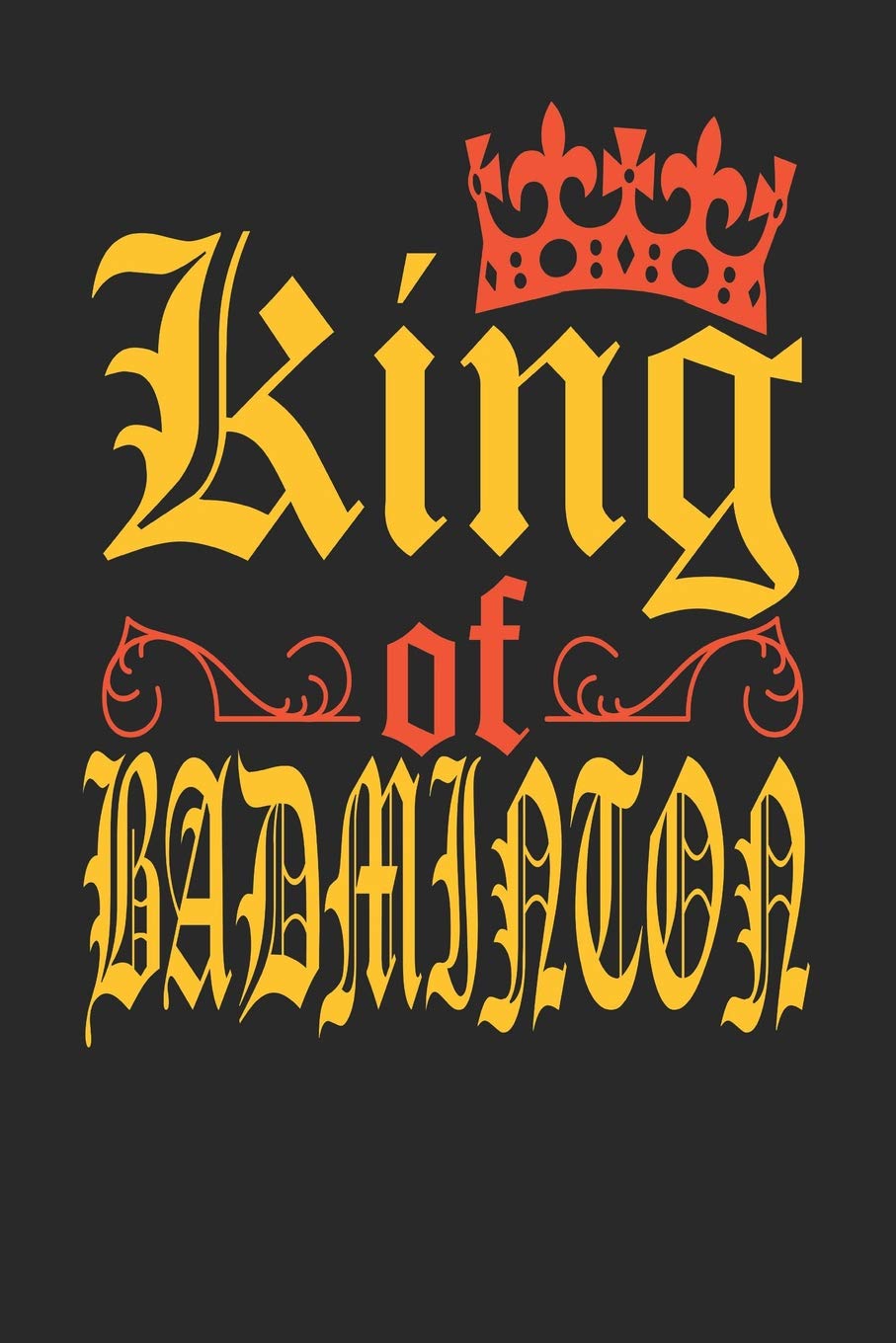 King Of Badminton: Badminton Notebook | Badminton Training Journal | Handlettering | Diary I Logbook | 110 Blank Paper Pages | 6 x 9 I Gift For Men & Boys Leisure & Fun