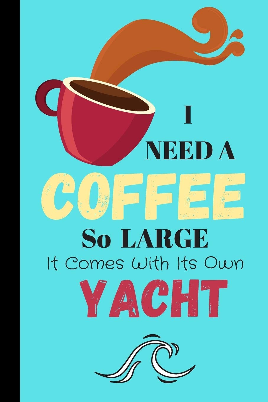 I Need A Coffee So Large It Comes With Its Own Yacht: Coffee Quote Journal for Men - Lined Journal (120 pages) Cooking & Enjoying