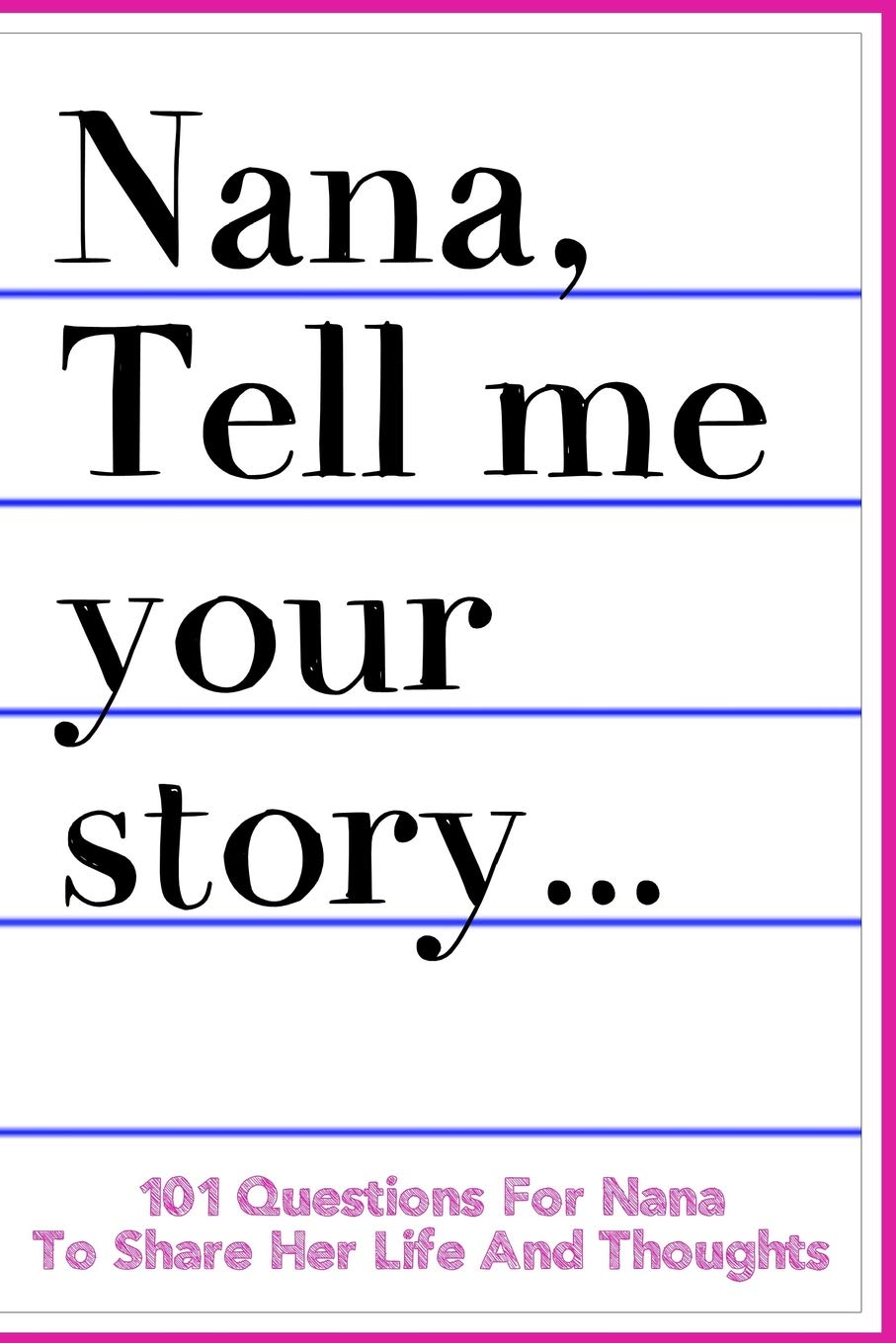 Nana Tell Me Your Story 101 Questions For Nana To Share Her Life And Thoughts: Guided Question Journal To Preserve Nana's Memories Parents & Children