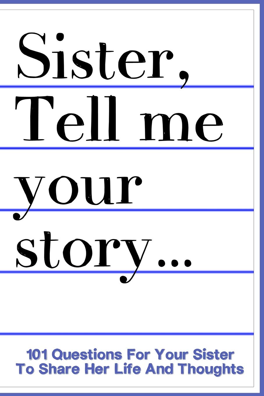 Sister Tell Me Your Story 101 Questions For Your Sister To Share Her Life And Thoughts: Guided Question Journal To Preserve Your Sister's Memories Parents & Children