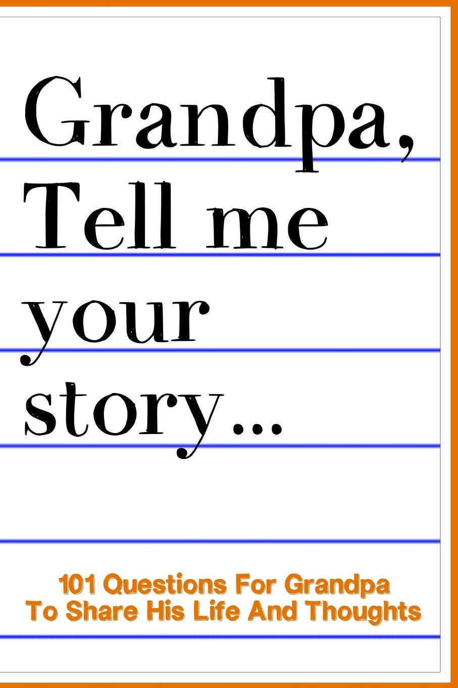 Grandpa Tell Me Your Story 101 Questions For Your Grandpa To Share His Life And Thoughts: Guided Question Journal To Preserve Your Grandpa's Memories Parents & Children