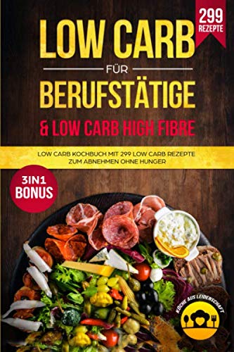 Low Carb für Berufstätige & Low Carb High Fibre: Low Carb Kochbuch mit 299 Low Carb Rezepte zum Abnehmen ohne Hunger 3in1 Bonus Health, Nutrition & Fitness