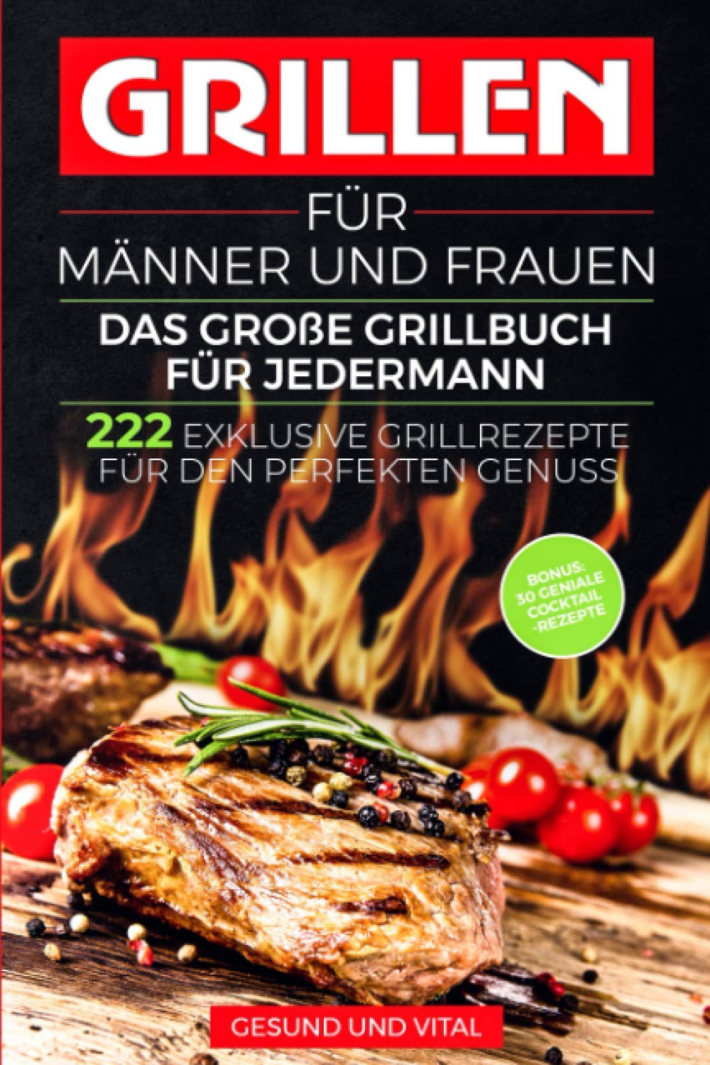 Grillen für Männer und Frauen - das große Grillbuch für Jedermann: 222 exklusive Grillrezepte für den perfekten Genuss - BONUS: 30 geniale Cocktail Rezepte für den besonderen Grillabend Politics & Society Books
