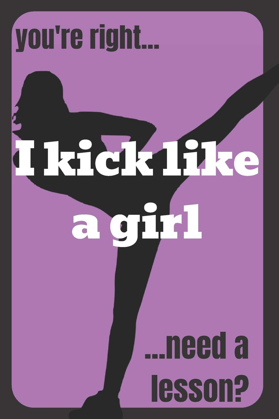 Gift Notebook Blank Lined Journal For Karate Girls | you're right... I kick like a girl ...need a lesson?: Funny Karate girl kickboxing fighting MMA combat sports Taekwondo teacher gift Leisure & Fun