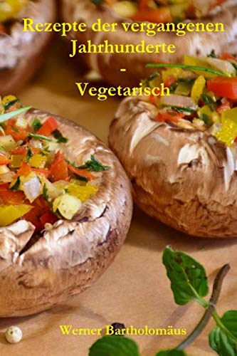 Rezepte der vergangenen Jahrhunderte - Vegetarisch Cooking & Enjoying