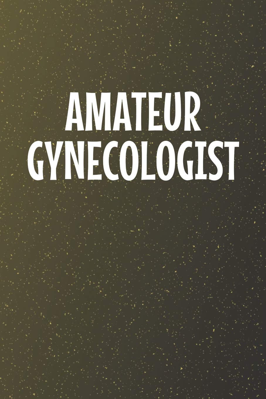 Amateur Gynecologist: Funny Sayings on the cover Journal 104 Lined Pages for Writing and Drawing, Everyday Humorous, 365 days to more Humor & Happiness Year Long Journal / Daily Notebook / Diary Non-fiction