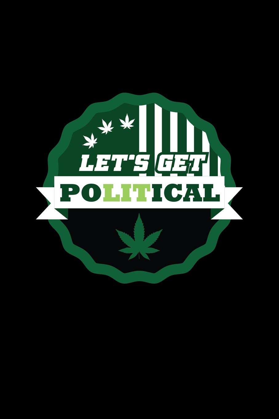 Let's Get Political: Lined Journal - Let's Get Political Weed Black Dope Fun-ny Marijuana Gift - Black Ruled Diary, Prayer, Gratitude, Writing, ... For Men Women - 6x9 120 pages - Ivory Paper Books