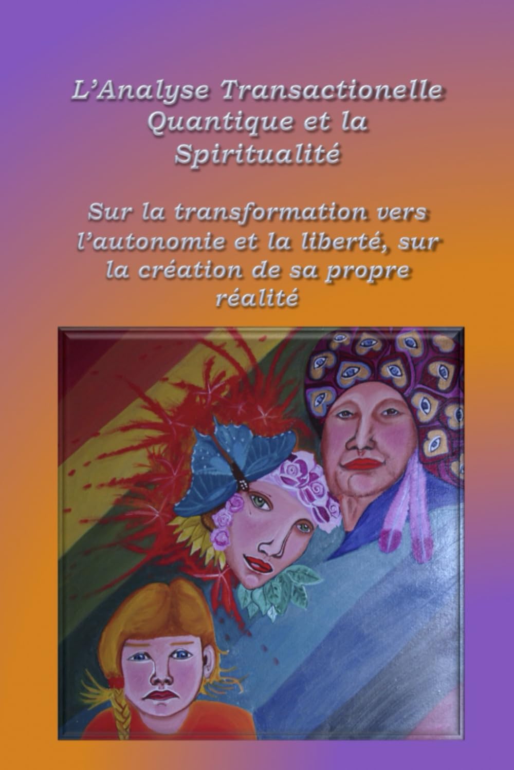L’analyse Transactionelle Quantique et la Spiritualité: Sur la transformation vers L’autonomie et la liberté, sur la création de sa propre réalité Religion & Esotericism