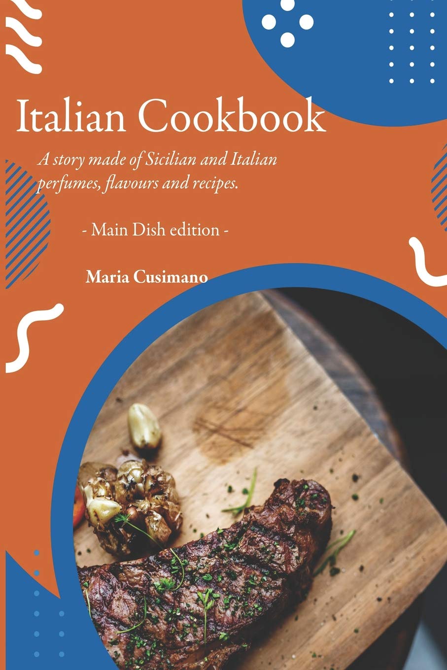Italian Cookbook: A story made of Sicilian and Italian perfumes, flavours and recipes - Main Dish edition - Cooking & Enjoying