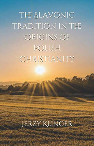 The Slavonic Tradition in the Origins of Polish Christianity Politics & History