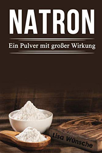 Natron Ein Pulver mit großer Wirkung: Das Handbuch für mehr Schönheit, Gesundheit und sogar für den Haushalt! Health, Nutrition & Fitness