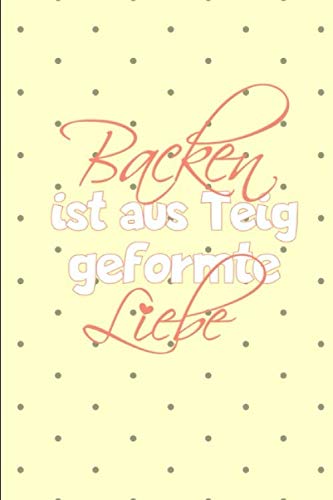 Backen ist aus Teig geformte Liebe: A5 liniert Notizbuch / Notizheft / Notebook / Backrezepte für Bäckerin und Konditorin Books