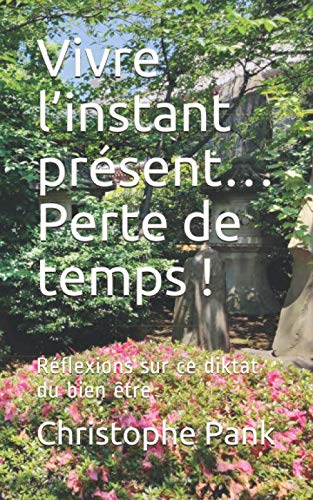 Vivre l’instant présent… Perte de temps !: Réflexions sur ce diktat du bien être Self-help