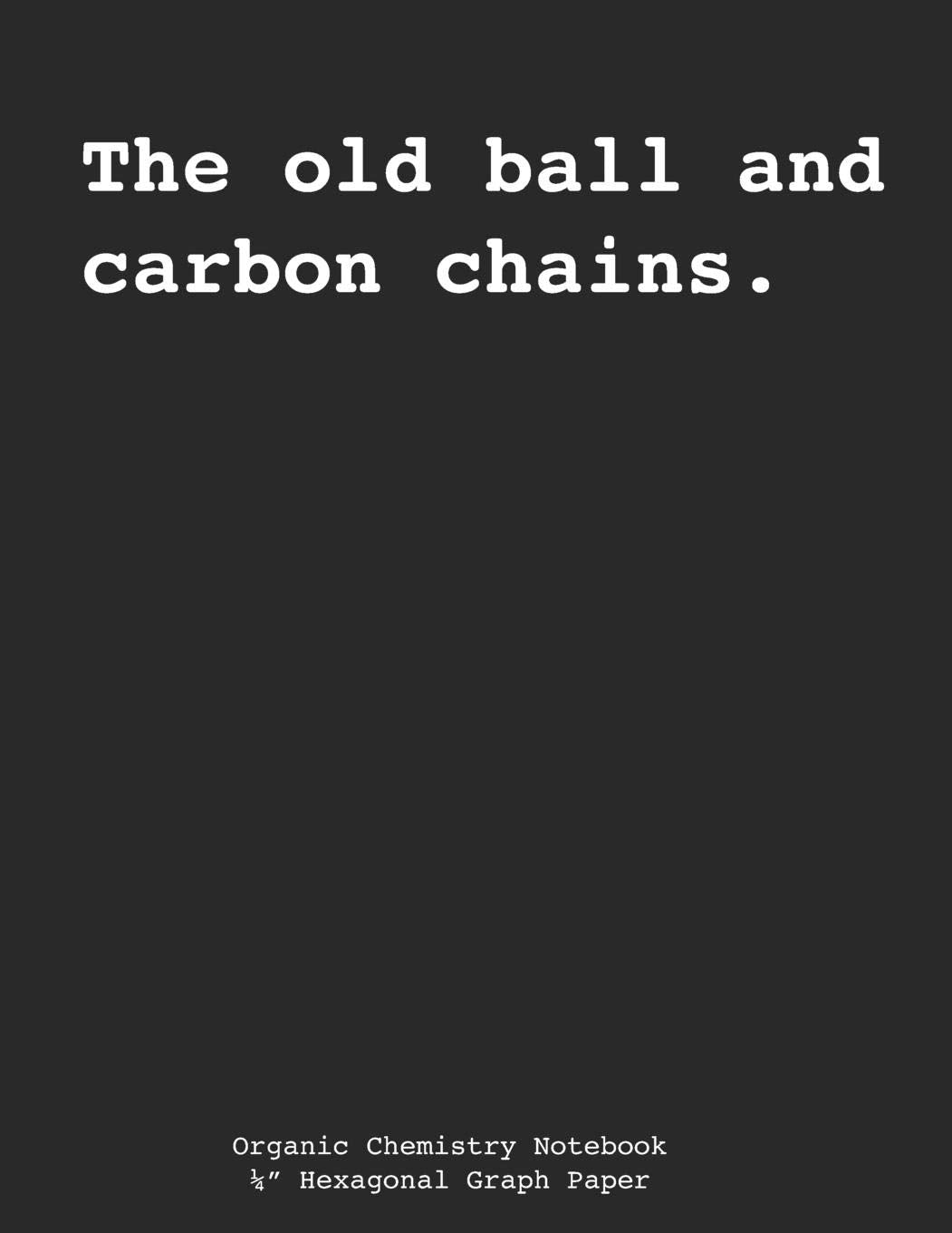 Organic Chemistry Composition Notebook - "The Old Ball and Carbon Chains": Hexagonal Graph Paper, Biochemistry Notebook, 200 sheets (100 pages), 1/4" ... Structures and Formulas Natural Sciences