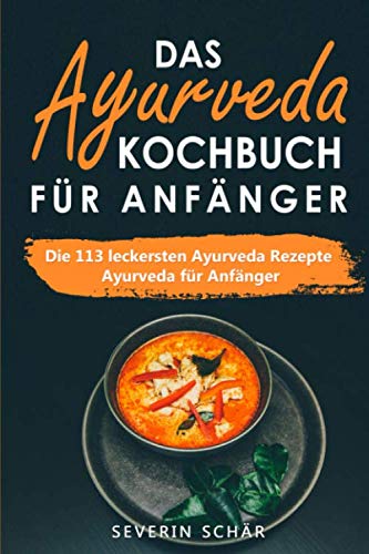 Das Ayurveda Kochbuch für Anfänger: Die 113 leckersten Ayurveda Rezepte - Ayurveda für Anfänger Health, Nutrition & Fitness