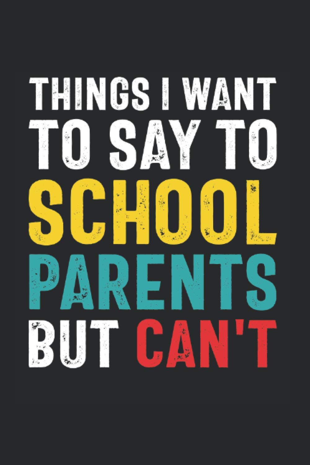 Things I Want to Say to School Parents But Can't: Funny Quote Gift for School Parent Volunteers and Administrators (6 x 9 Notebook Journal) (Snarky Teacher Gifts, Band 39) Business, Finance & Career