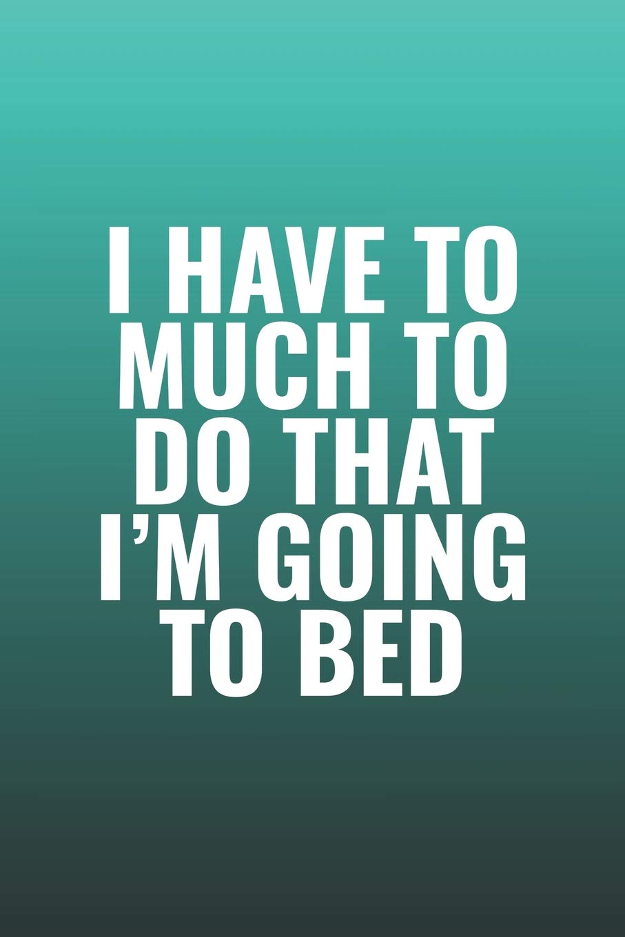 I Have To Much To Do That I'm Going To Bed: Funny Sayings on the cover Journal 104 Lined Pages for Writing and Drawing, Everyday Humorous, 365 days to ... Year Long Journal / Daily Notebook / Diary Non-fiction