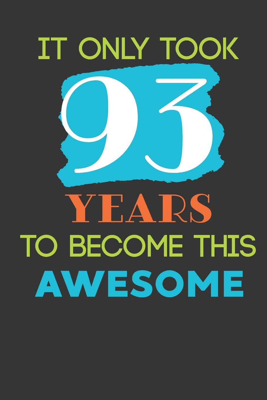 It Only Took 93 Years To Become This Awesome: Cute 93rd Birthday Card Journal / Notebook / Diary / Greetings / Appreciation Quote Gift (6 x 9 - 110 Blank Lined Pages) Books