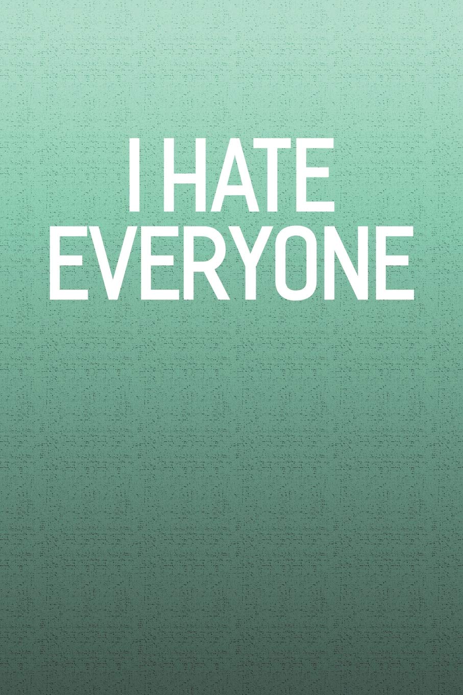 I Hate Everyone: Funny Sayings on the cover Journal 104 Lined Pages for Writing and Drawing, Everyday Humorous, 365 days to more Humor & Happiness Year Long Journal / Daily Notebook / Diary Non-fiction