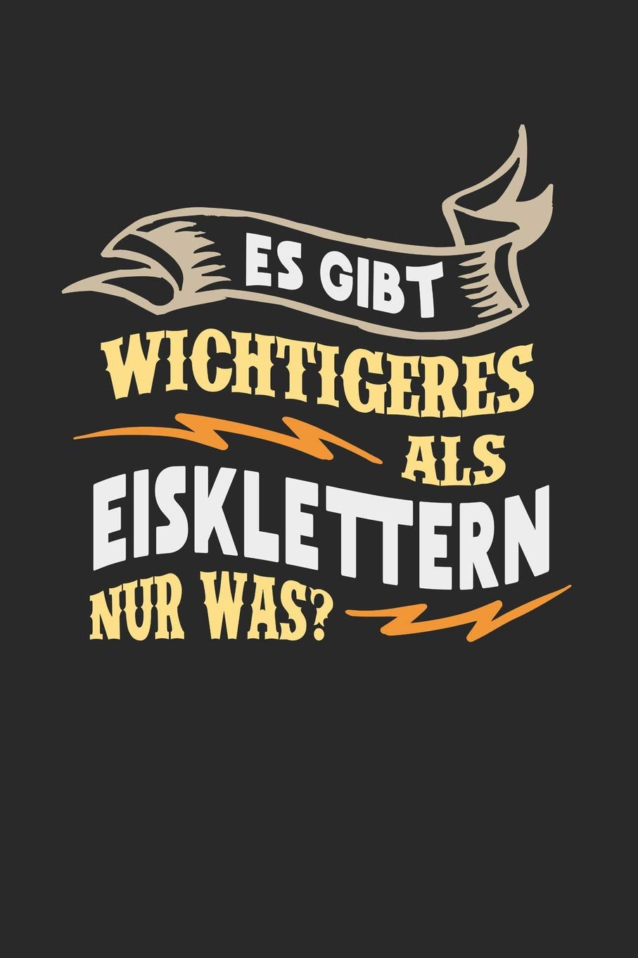 Es gibt wichtigeres als Eisklettern nur was?: Notizbuch A5 liniert 120 Seiten, Notizheft / Tagebuch / Reise Journal, perfektes Geschenk für Eiskletterer Essays & Short Stories