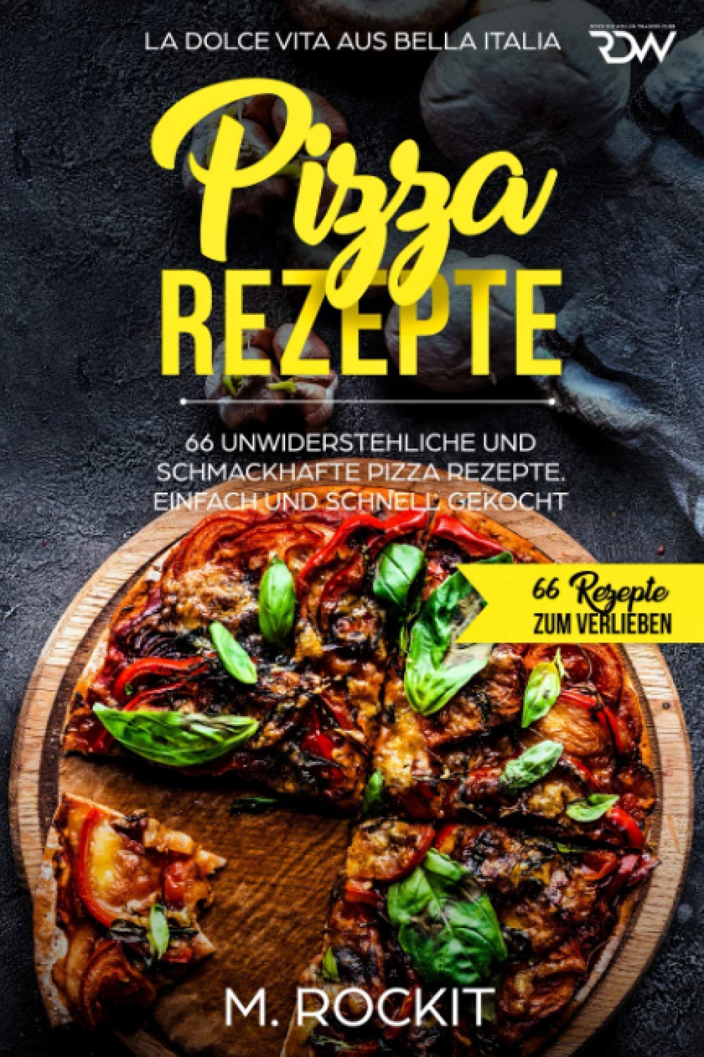 Pizza Rezepte, 66 unwiderstehliche und schmackhafte Pizza Rezepte. La Dolce Vita aus Bella Italia. Einfach und schnell gekocht.: 66 Rezepte zum Verlieben. Cooking & Enjoying