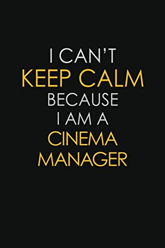 I Can't Keep Calm Because I Am A Cinema Manager: Inspirational life quote blank lined Notebook 6x9 matte finish book