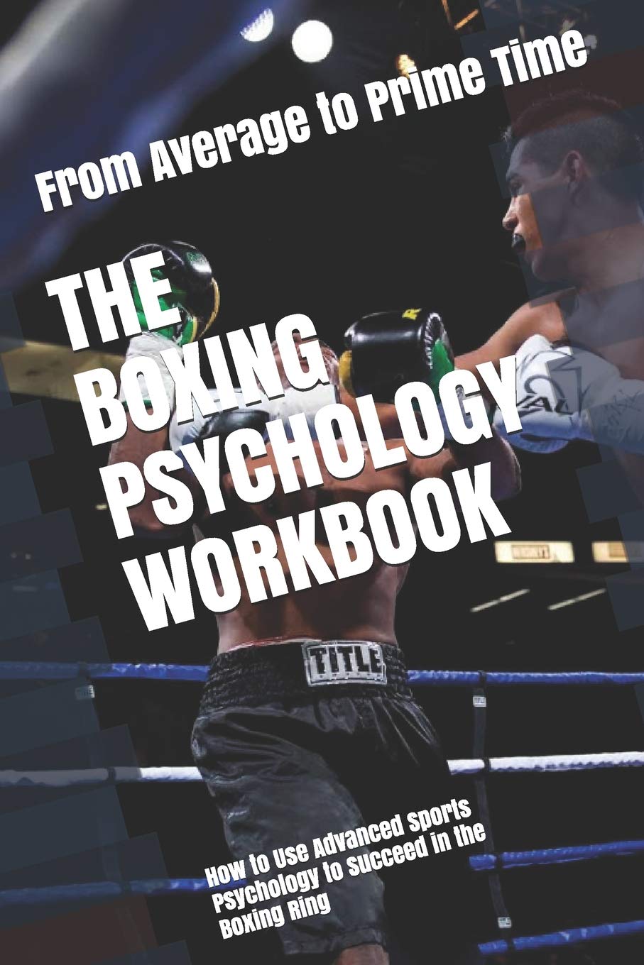 The Boxing Psychology Workbook: How to Use Advanced Sports Psychology to Succeed in the Boxing Ring Leisure & Fun
