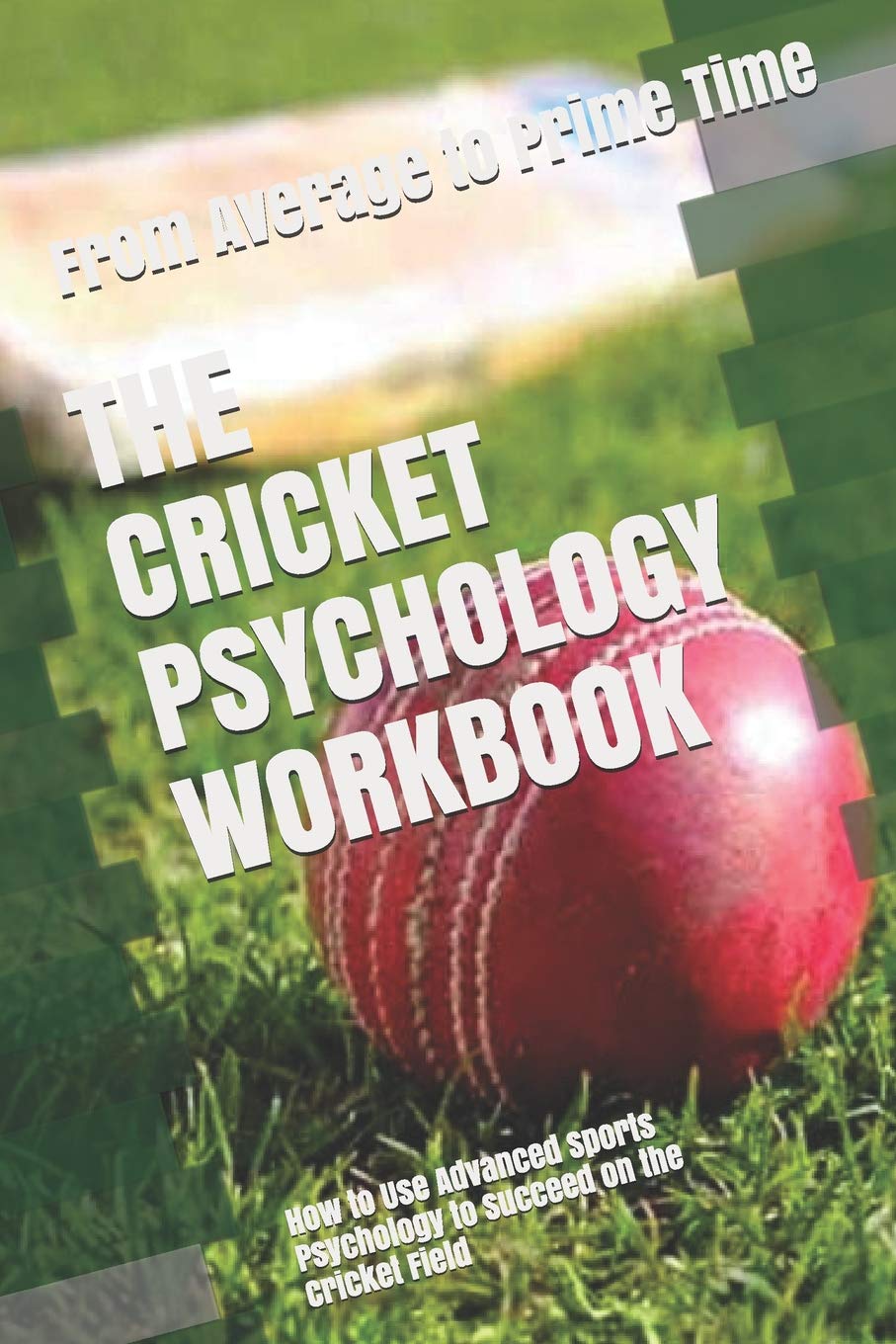 The Cricket Psychology Workbook: How to Use Advanced Sports Psychology to Succeed on the Cricket Field Leisure & Fun