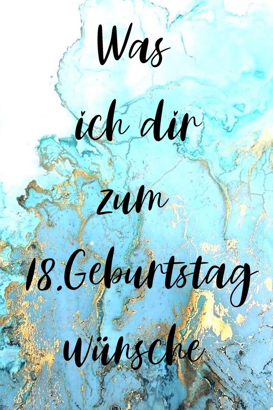 Was ich dir zum 18.Geburtstag wünsche: Was ich dir zum 18.Geburtstag wünsche / Gästebuch zum Ausfüllen und Verschenken Books