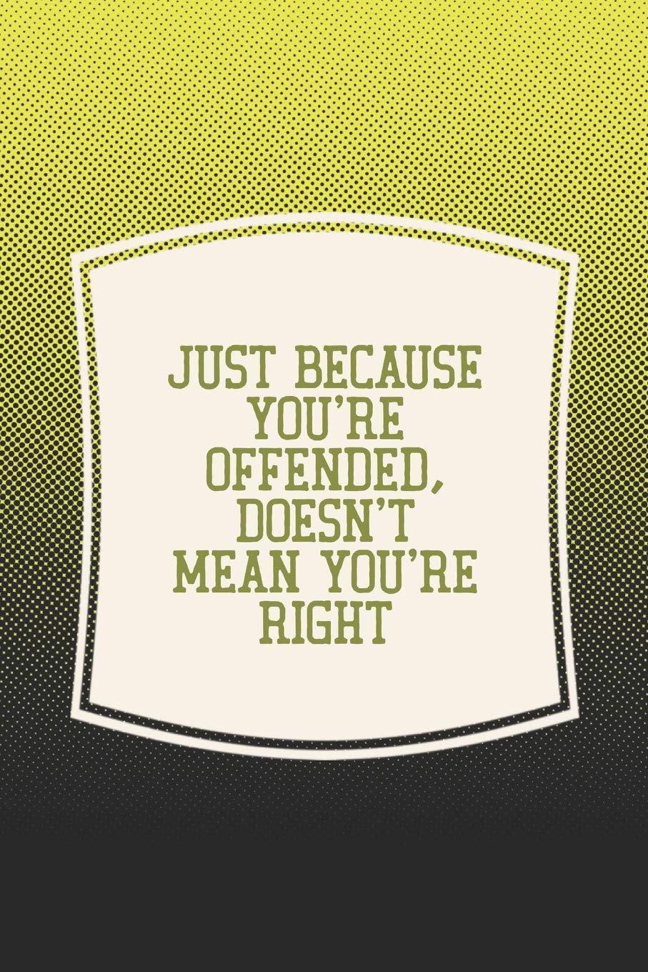Just Because You're Offended, Doesn't Mean You're Right: Funny Sayings on the cover Journal 104 Lined Pages for Writing and Drawing, Everyday ... Year Long Journal / Daily Notebook / Diary Non-fiction