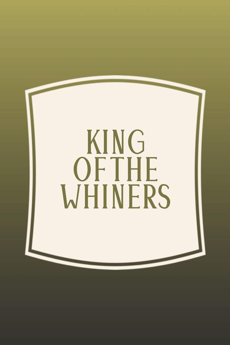 King Of The Whiners: Funny Sayings on the cover Journal 104 Lined Pages for Writing and Drawing, Everyday Humorous, 365 days to more Humor & Happiness Year Long Journal / Daily Notebook / Diary Non-fiction